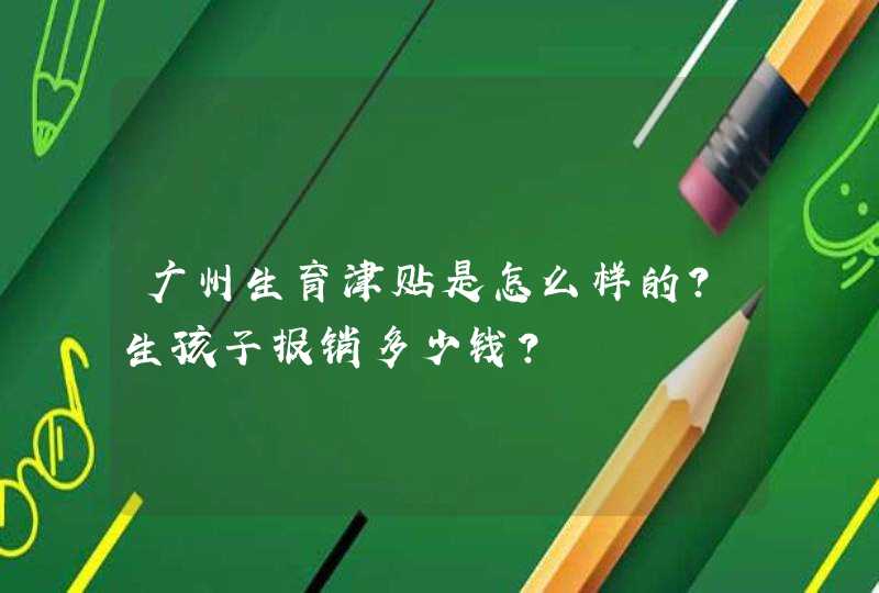 广州生育津贴是怎么样的？生孩子报销多少钱？,第1张