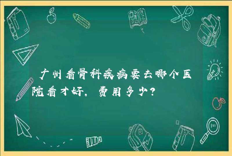 广州看骨科疾病要去哪个医院看才好，费用多少？,第1张