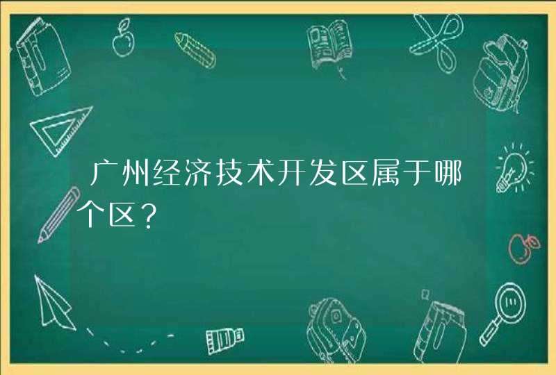 广州经济技术开发区属于哪个区？,第1张