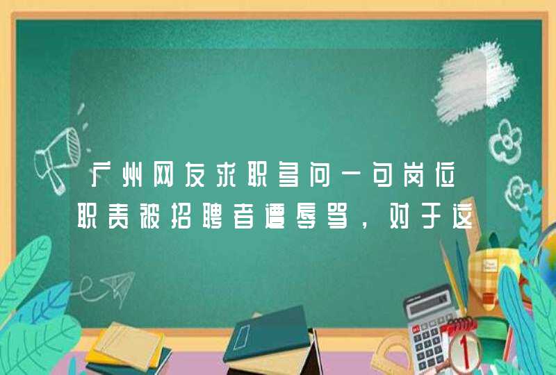 广州网友求职多问一句岗位职责被招聘者遭辱骂，对于这种行为你怎么看？,第1张