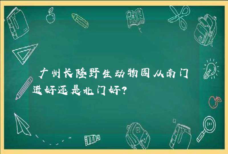 广州长隆野生动物园从南门进好还是北门好？,第1张