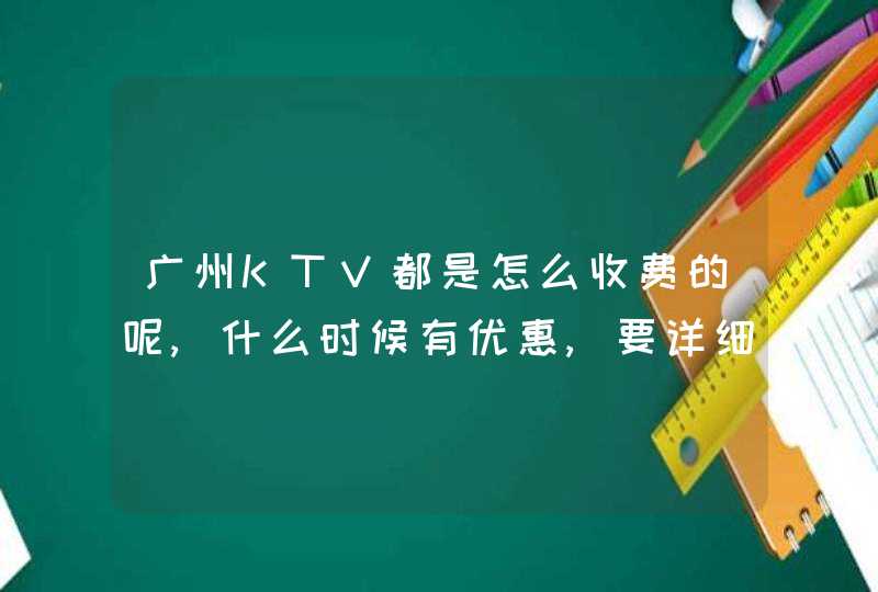 广州KTV都是怎么收费的呢,什么时候有优惠,要详细一点的答案,第1张