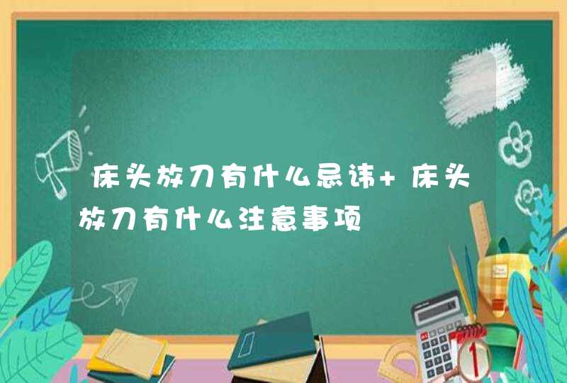 床头放刀有什么忌讳 床头放刀有什么注意事项,第1张