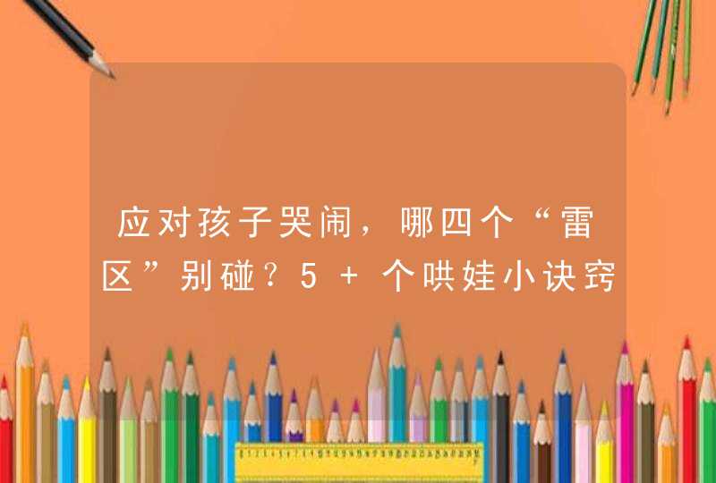 应对孩子哭闹，哪四个“雷区”别碰？5 个哄娃小诀窍,第1张