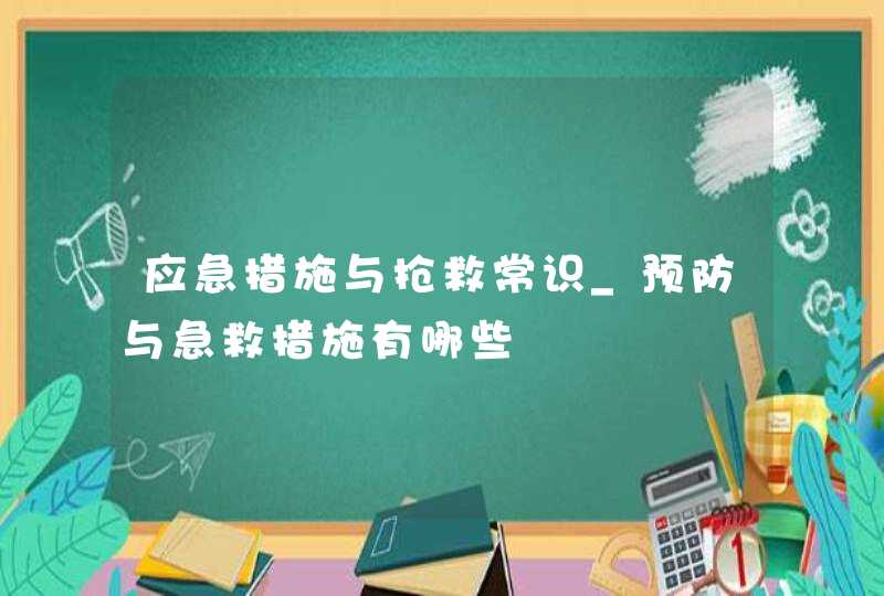 应急措施与抢救常识_预防与急救措施有哪些,第1张