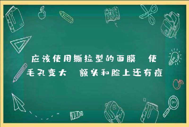 应该使用撕拉型的面膜，使毛孔变大，额头和脸上还有痘痘，应该怎么办,第1张