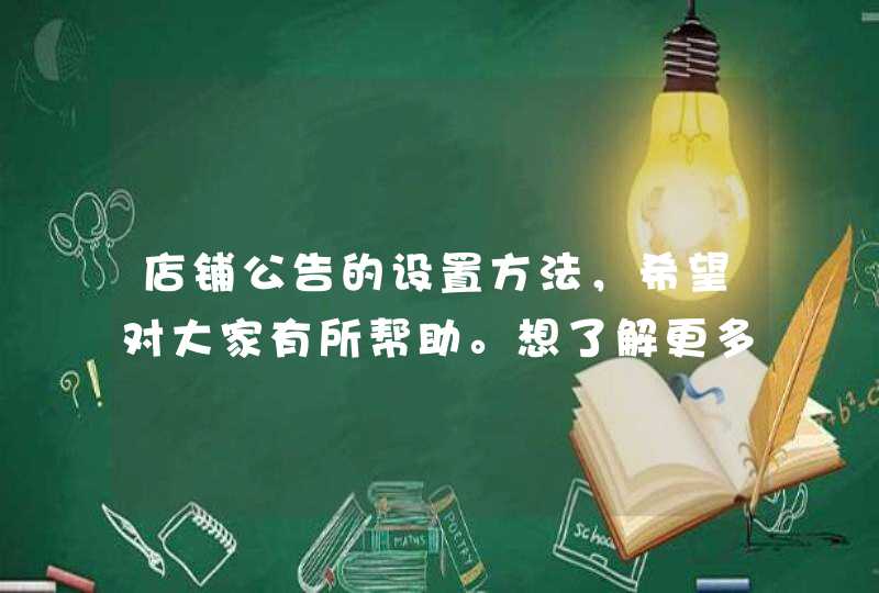 店铺公告的设置方法，希望对大家有所帮助。想了解更多干货，请关注店小鱼电商卖家助手。推荐阅读：淘宝店铺宝贝详情装修公告方法介绍<p><p><h3>我想在淘宝网开个卖化妆品的店，都需要什么，应该怎么做？<h3>&,第1张