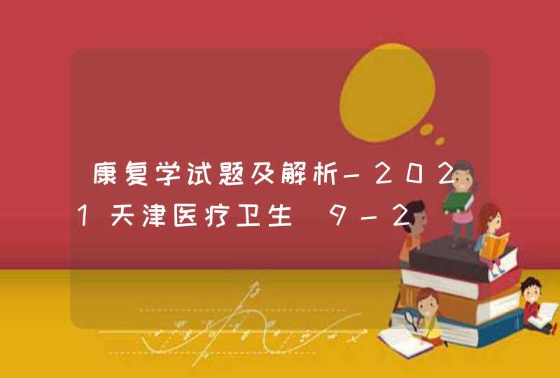 康复学试题及解析-2021天津医疗卫生（9-2）,第1张