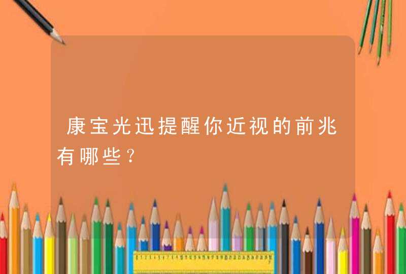 康宝光迅提醒你近视的前兆有哪些？,第1张