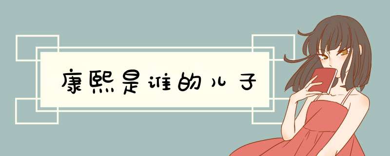 康熙是谁的儿子,第1张