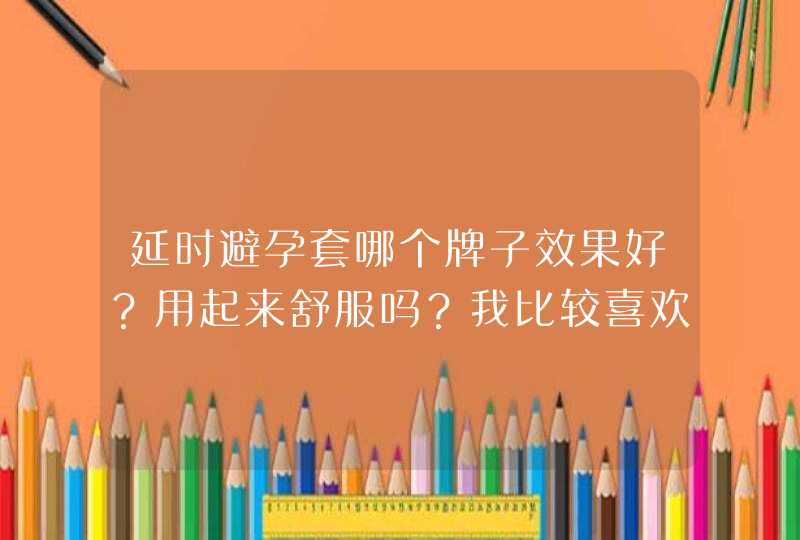 延时避孕套哪个牌子效果好？用起来舒服吗？我比较喜欢薄一点的套套。,第1张