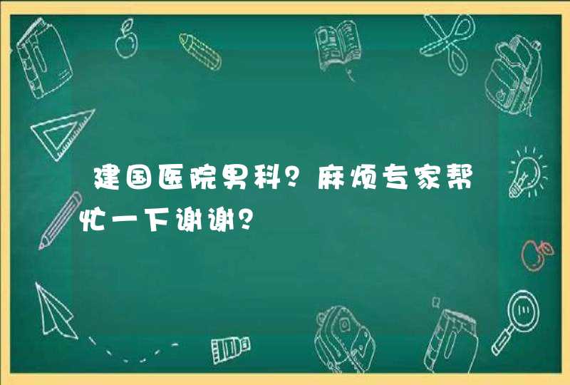 建国医院男科？麻烦专家帮忙一下谢谢？,第1张