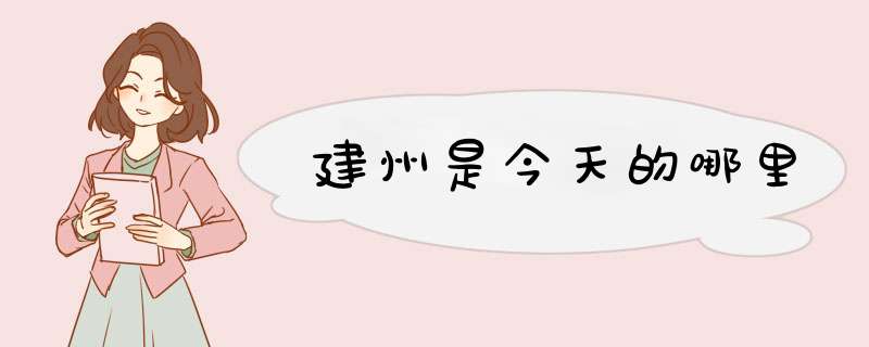 建州是今天的哪里,第1张