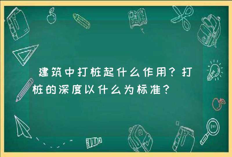 建筑中打桩起什么作用？打桩的深度以什么为标准？,第1张