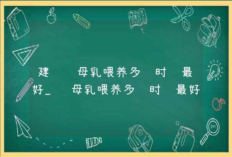 建议纯母乳喂养多长时间最好_纯母乳喂养多长时间最好?,第1张