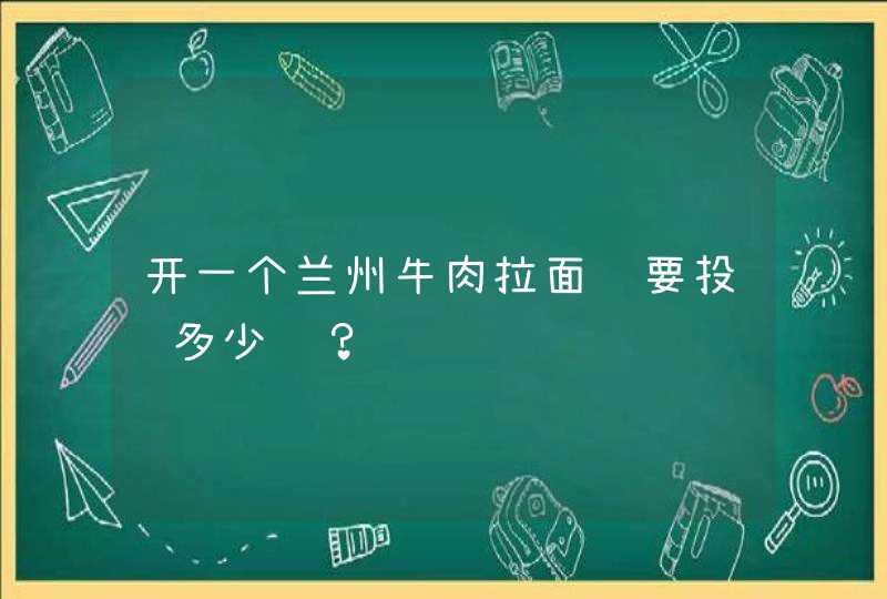 开一个兰州牛肉拉面馆要投资多少钱？,第1张