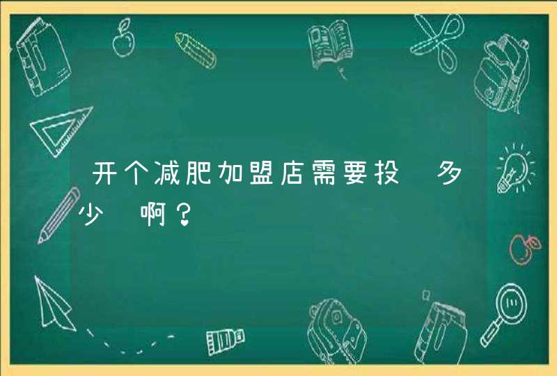 开个减肥加盟店需要投资多少钱啊？,第1张