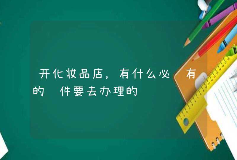 开化妆品店，有什么必须有的证件要去办理的,第1张