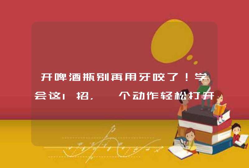 开啤酒瓶别再用牙咬了！学会这1招，一个动作轻松打开，真管用,第1张