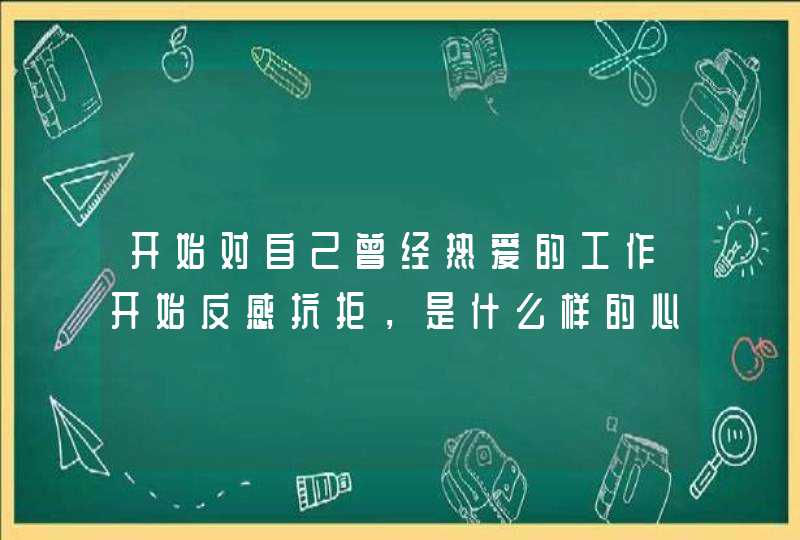 开始对自己曾经热爱的工作开始反感抗拒，是什么样的心理问题？,第1张