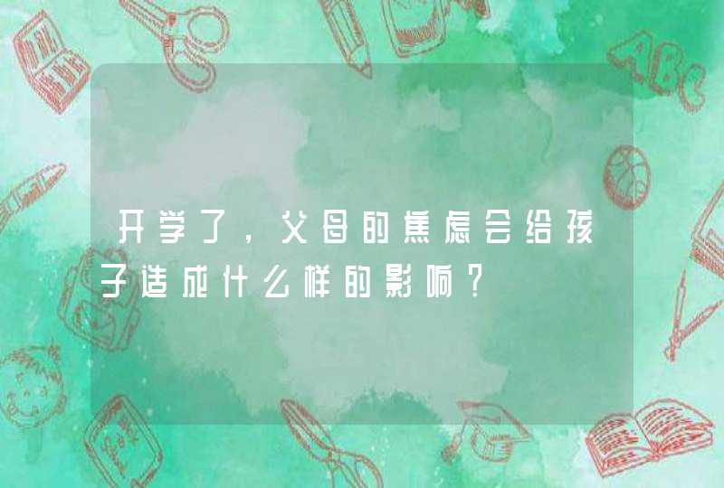 开学了，父母的焦虑会给孩子造成什么样的影响？,第1张