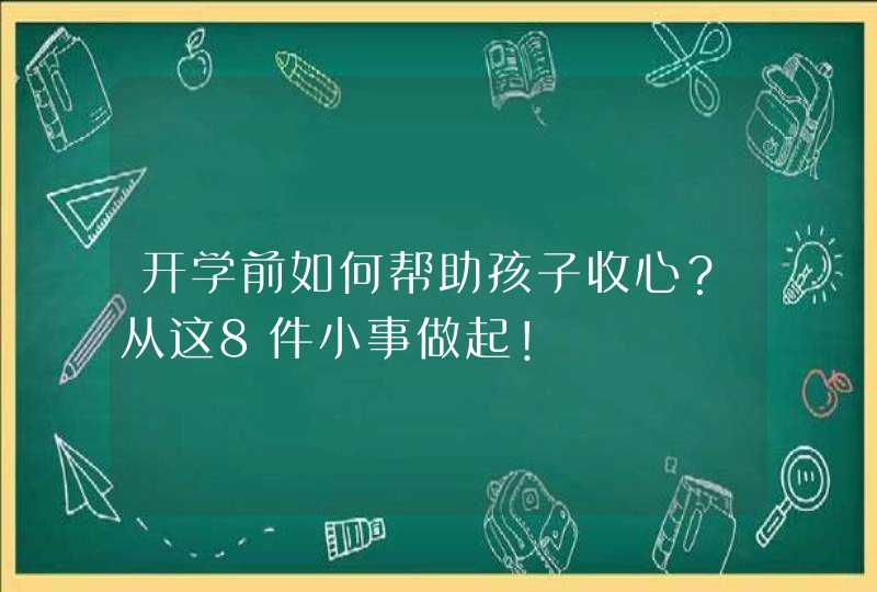 开学前如何帮助孩子收心？从这8件小事做起！,第1张