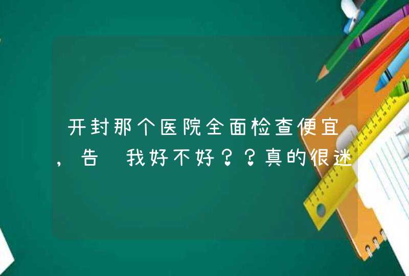 开封那个医院全面检查便宜,告诉我好不好？？真的很迷茫！谁送我一个指引方向的指南针啊？？,第1张