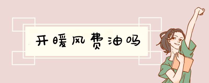 开暖风费油吗,第1张