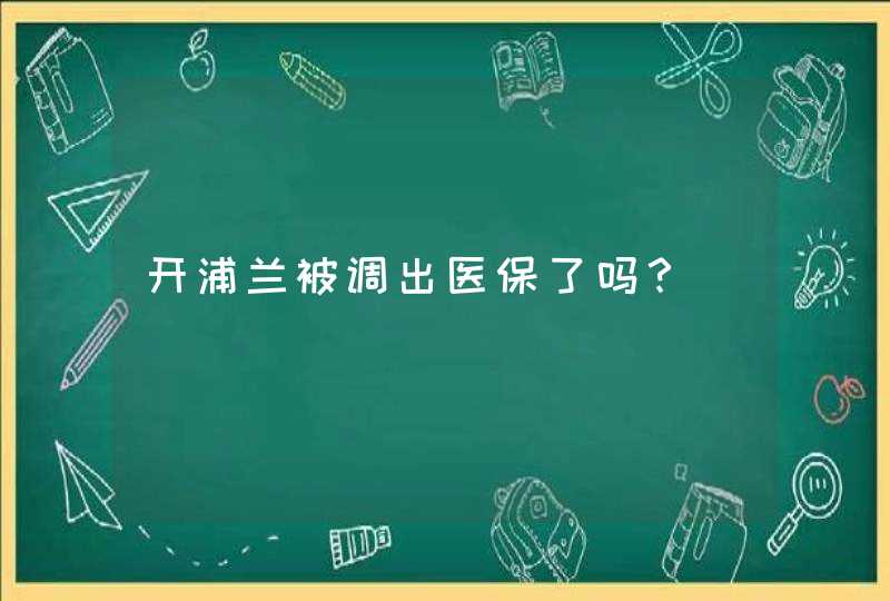 开浦兰被调出医保了吗？,第1张