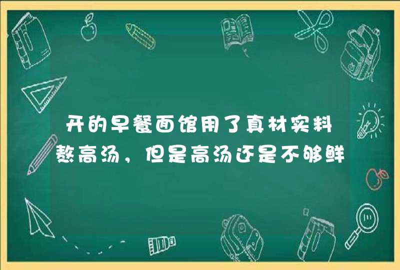 开的早餐面馆用了真材实料熬高汤，但是高汤还是不够鲜不够香，这是为何？,第1张