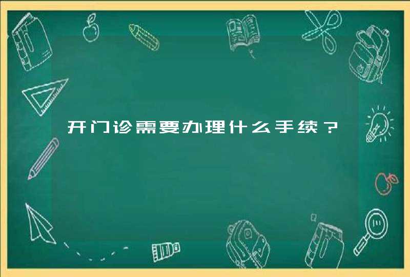 开门诊需要办理什么手续？,第1张