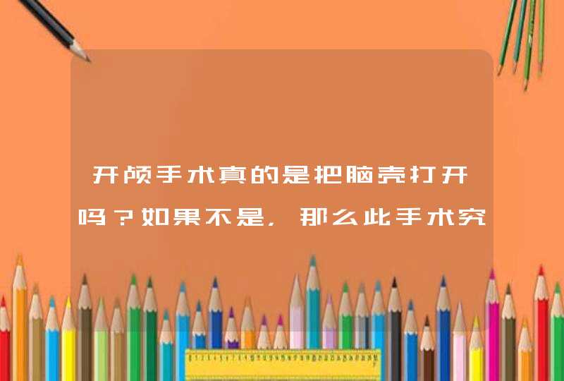 开颅手术真的是把脑壳打开吗？如果不是，那么此手术究竟怎么做？,第1张