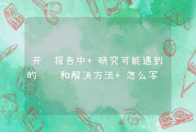 开题报告中 研究可能遇到的问题和解决方法 怎么写,第1张