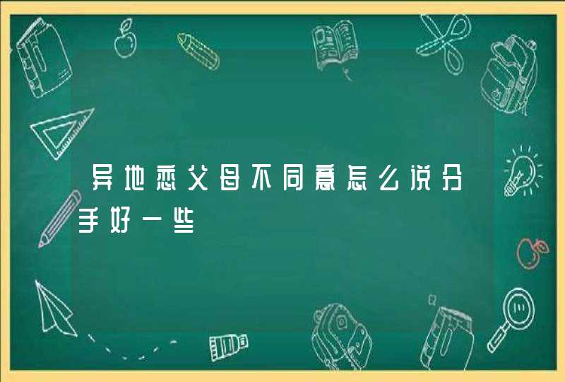 异地恋父母不同意怎么说分手好一些,第1张