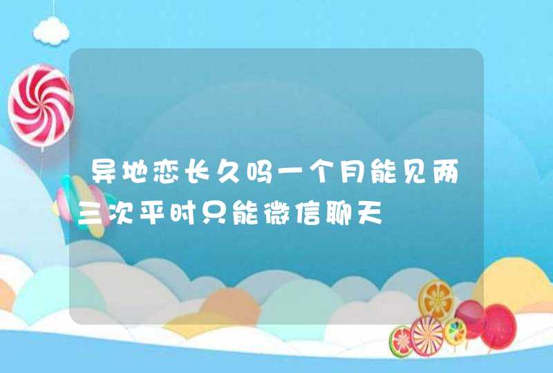 异地恋长久吗一个月能见两三次平时只能微信聊天,第1张