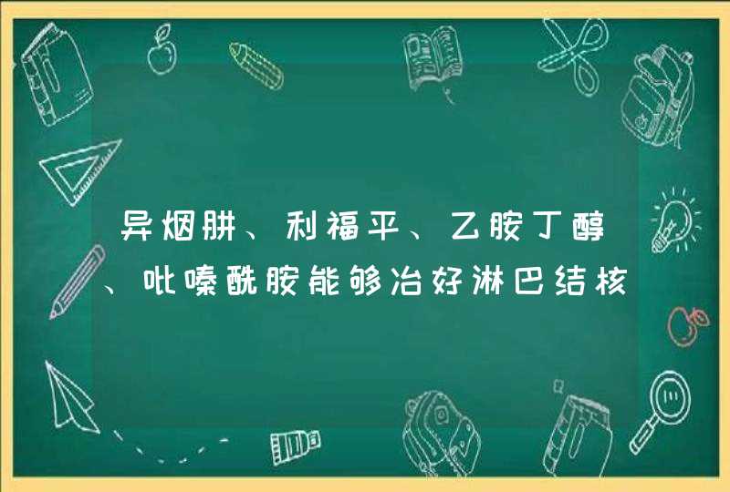 异烟肼、利福平、乙胺丁醇、吡嗪酰胺能够冶好淋巴结核吗?要吃多少呀?,第1张