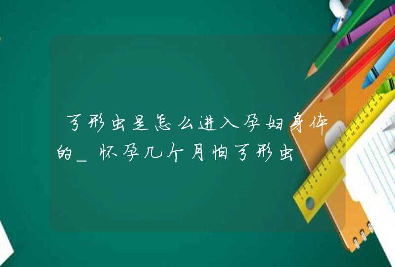 弓形虫是怎么进入孕妇身体的_怀孕几个月怕弓形虫,第1张