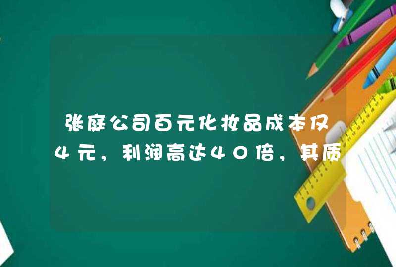 张庭公司百元化妆品成本仅4元，利润高达40倍，其质量是否存在问题,第1张