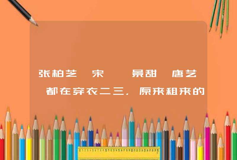 张柏芝、宋茜、景甜、唐艺昕都在穿衣二三，原来租来的衣服时尚又干净,第1张