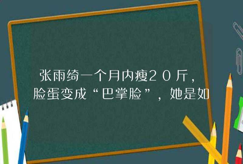 张雨绮一个月内瘦20斤，脸蛋变成“巴掌脸”，她是如何减肥成功的？,第1张