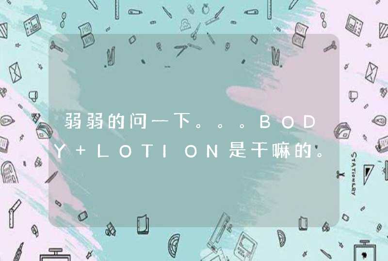 弱弱的问一下。。。BODY LOTION是干嘛的。。。,第1张