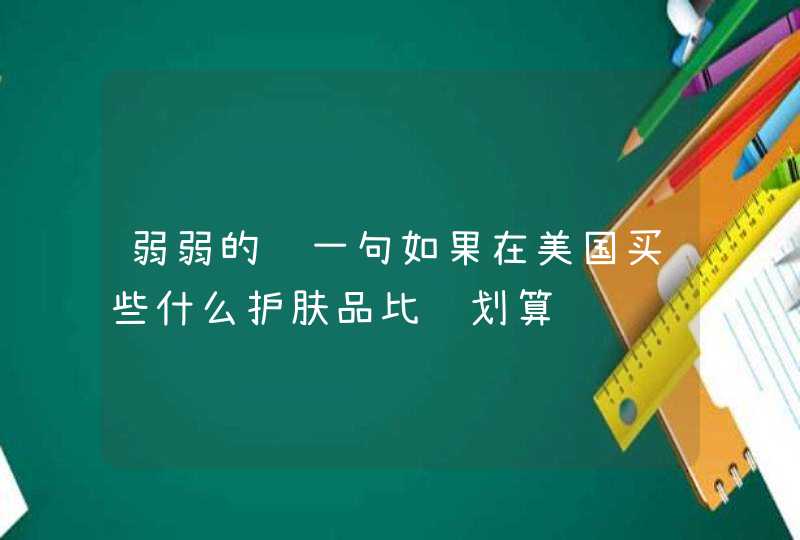 弱弱的问一句如果在美国买些什么护肤品比较划算,第1张