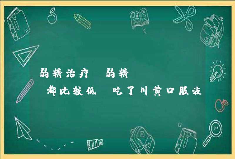 弱精治疗 弱精 a a+b都比较低，吃了川黄口服液和辅酶10 2个月 复查效果不明显，医生给个建议,第1张