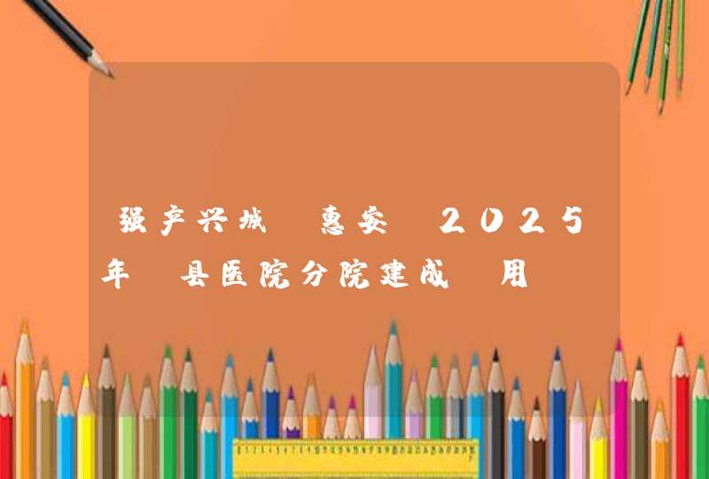 强产兴城丨惠安：2025年 县医院分院建成投用,第1张