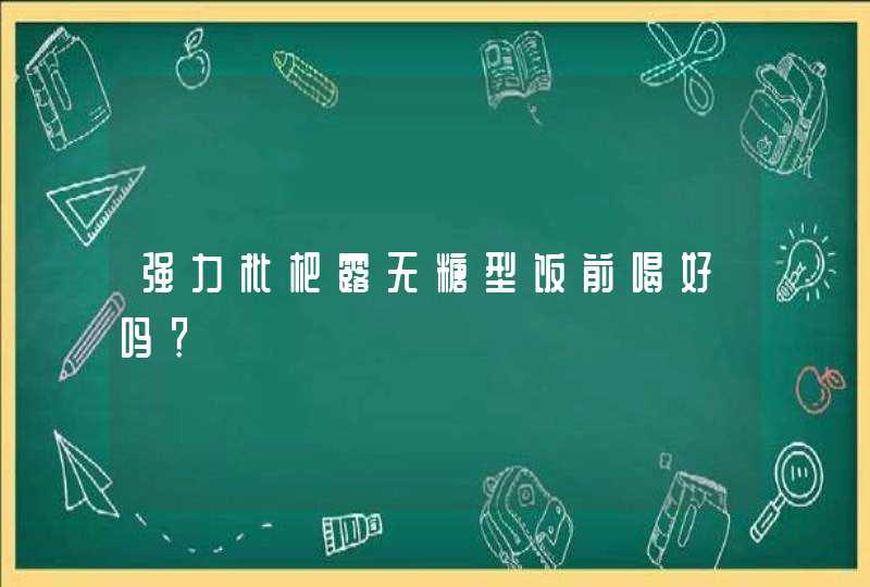 强力枇杷露无糖型饭前喝好吗？,第1张