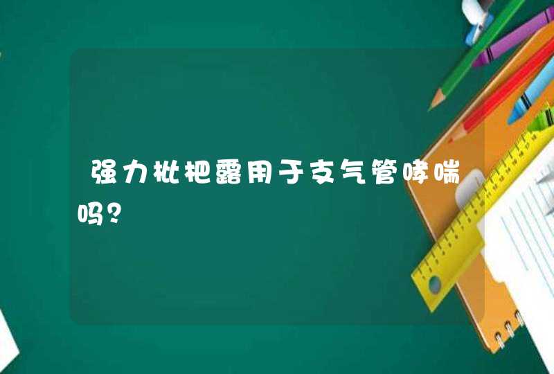 强力枇杷露用于支气管哮喘吗？,第1张