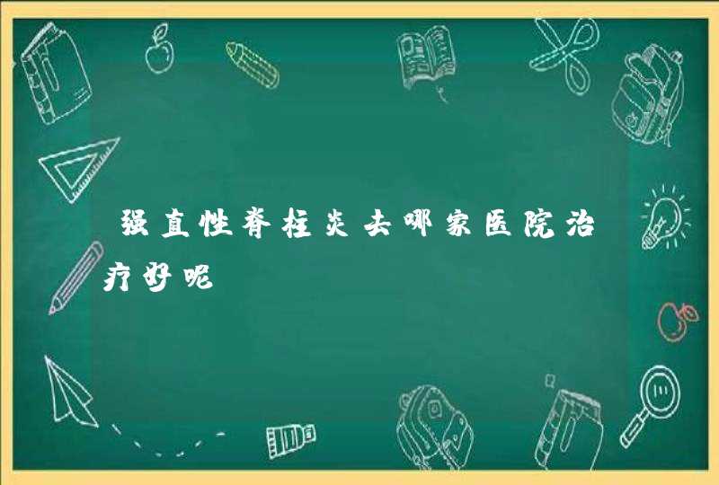 强直性脊柱炎去哪家医院治疗好呢？,第1张