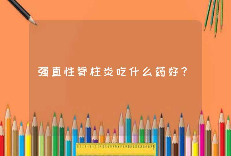 强直性脊柱炎吃什么药好？,第1张