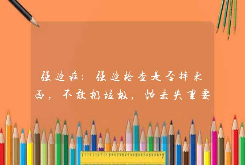 强迫症：强迫检查是否掉东西，不敢扔垃圾，怕丢失重要物件怎么办,第1张