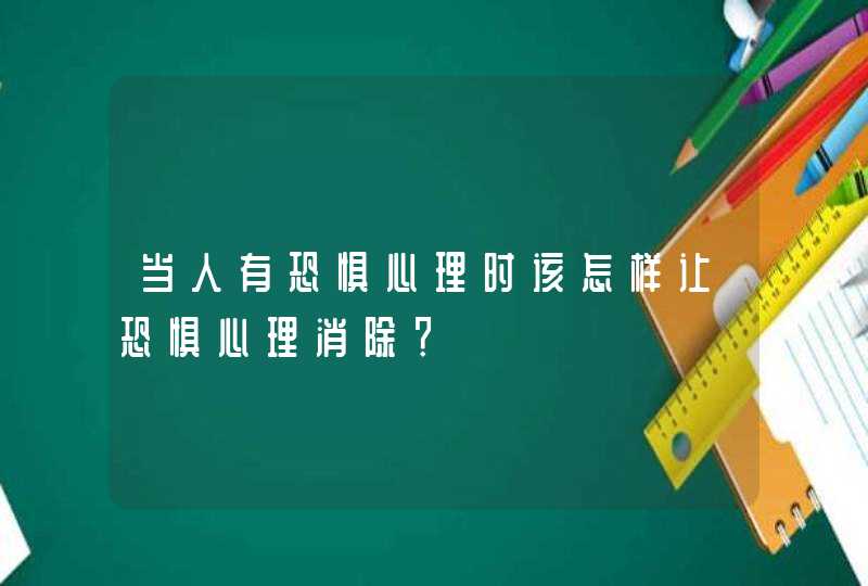 当人有恐惧心理时该怎样让恐惧心理消除？,第1张